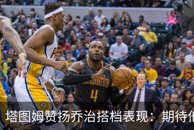 塔图姆赞扬乔治搭档表现：期待他的独特影响